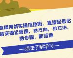 直播带货实操落地班,直播起号必备实操运营课,给方向,给方法,给步骤,能落地-全网第一网赚项目资源库-中赚网 & 中创网 & 冒泡网 & 福缘网 - 小本轻创业与优质加盟项目首选平台