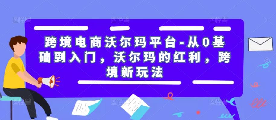 跨境电商沃尔玛平台-从0基础到入门，沃尔玛的红利，跨境新玩法-全网第一网赚项目资源库-中赚网 & 中创网 & 冒泡网 & 福缘网 - 小本轻创业与优质加盟项目首选平台