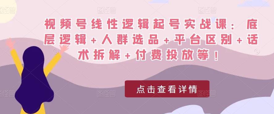 视频号线性逻辑起号实战课：底层逻辑+人群选品+平台区别+话术拆解+付费投放等！-全网第一网赚项目资源库-中赚网 & 中创网 & 冒泡网 & 福缘网 - 小本轻创业与优质加盟项目首选平台