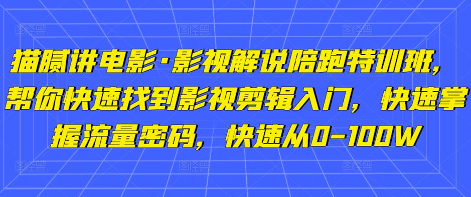 猫腻讲电影·影视解说陪跑特训班，帮你快速找到影视剪辑入门，快速掌握流量密码，快速从0-100W-全网第一网赚项目资源库-中赚网 & 中创网 & 冒泡网 & 福缘网 - 小本轻创业与优质加盟项目首选平台