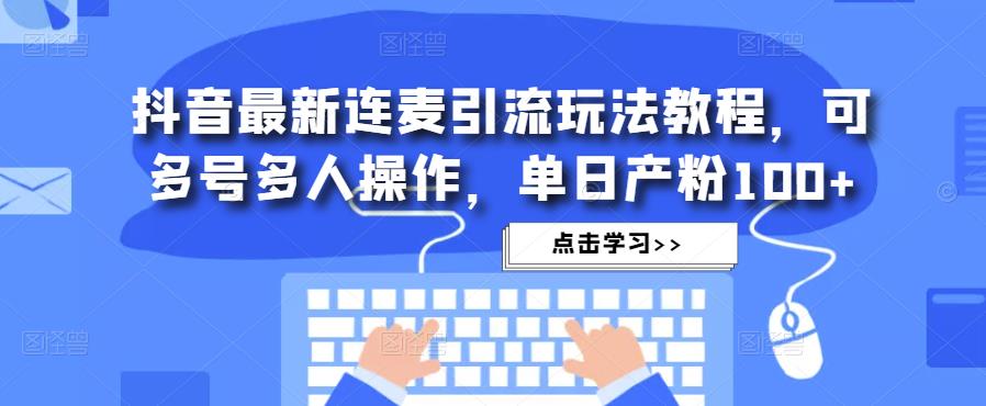 抖音最新连麦引流玩法教程，可多号多人操作，单日产粉100+-全网第一网赚项目资源库-中赚网 & 中创网 & 冒泡网 & 福缘网 - 小本轻创业与优质加盟项目首选平台