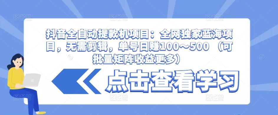 抖音全自动提款机项目：全网独家蓝海项目，无需剪辑，单号日赚100～500 （可批量矩阵收益更多）-全网第一网赚项目资源库-中赚网 & 中创网 & 冒泡网 & 福缘网 - 小本轻创业与优质加盟项目首选平台