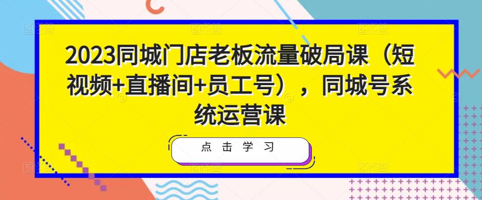 2023同城门店老板流量破局课（短视频+直播间+员工号），同城号系统运营课-全网第一网赚项目资源库-中赚网 & 中创网 & 冒泡网 & 福缘网 - 小本轻创业与优质加盟项目首选平台