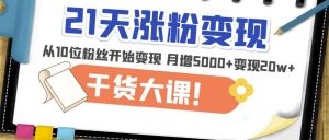 21天精准涨粉变现干货大课:从10位粉丝开始变现月增5000+变现20w+-全网第一网赚项目资源库-中赚网 & 中创网 & 冒泡网 & 福缘网 - 小本轻创业与优质加盟项目首选平台