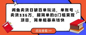 闲鱼卖货日破百单玩法,单账号卖货336万,超简单的0门槛变现项目,简单粗暴来钱快-全网第一网赚项目资源库-中赚网 & 中创网 & 冒泡网 & 福缘网 - 小本轻创业与优质加盟项目首选平台