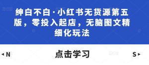 绅白不白·小红书无货源第五版,零投入起店,无脑图文精细化玩法-全网第一网赚项目资源库-中赚网 & 中创网 & 冒泡网 & 福缘网 - 小本轻创业与优质加盟项目首选平台
