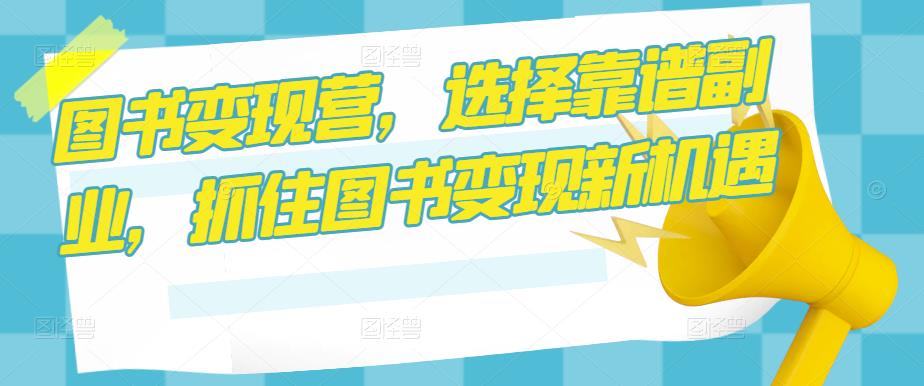 图书变现营，选择靠谱副业，抓住图书变现新机遇-全网第一网赚项目资源库-中赚网 & 中创网 & 冒泡网 & 福缘网 - 小本轻创业与优质加盟项目首选平台
