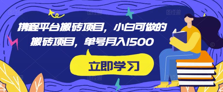 携程平台搬砖项目，小白可做的搬砖项目，单号月入1500-全网第一网赚项目资源库-中赚网 & 中创网 & 冒泡网 & 福缘网 - 小本轻创业与优质加盟项目首选平台
