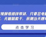 无脑视频号搬砖带货,只要会电脑剪辑,无脑就能干,亲测当天爆单-全网第一网赚项目资源库-中赚网 & 中创网 & 冒泡网 & 福缘网 - 小本轻创业与优质加盟项目首选平台