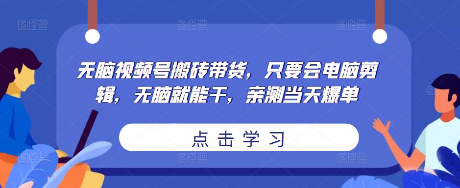 无脑视频号搬砖带货，只要会电脑剪辑，无脑就能干，亲测当天爆单-全网第一网赚项目资源库-中赚网 & 中创网 & 冒泡网 & 福缘网 - 小本轻创业与优质加盟项目首选平台