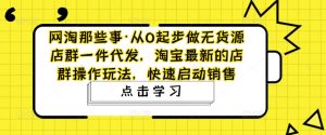 网淘那些事·从0起步做无货源店群一件代发,淘宝最新的店群操作玩法,快速启动销售-全网第一网赚项目资源库-中赚网 & 中创网 & 冒泡网 & 福缘网 - 小本轻创业与优质加盟项目首选平台