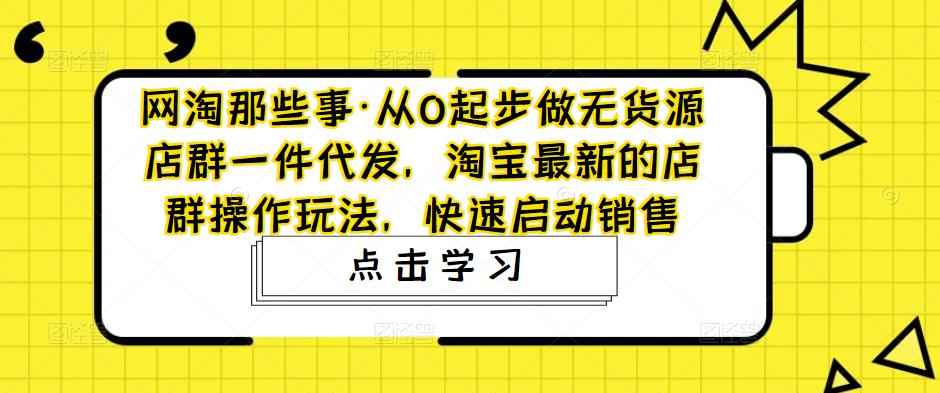 网淘那些事·从0起步做无货源店群一件代发，淘宝最新的店群操作玩法，快速启动销售-全网第一网赚项目资源库-中赚网 & 中创网 & 冒泡网 & 福缘网 - 小本轻创业与优质加盟项目首选平台