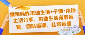 猴帝蚂蚱本地生活+子谦·本地生活分享,本地生活商家运营,团队搭建,私域运营-全网第一网赚项目资源库-中赚网 & 中创网 & 冒泡网 & 福缘网 - 小本轻创业与优质加盟项目首选平台
