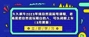 久久疯牛2023年纯自然流起号课程,老杨是把自然流玩明白的人,可以闭眼上车(3月更新)-全网第一网赚项目资源库-中赚网 & 中创网 & 冒泡网 & 福缘网 - 小本轻创业与优质加盟项目首选平台