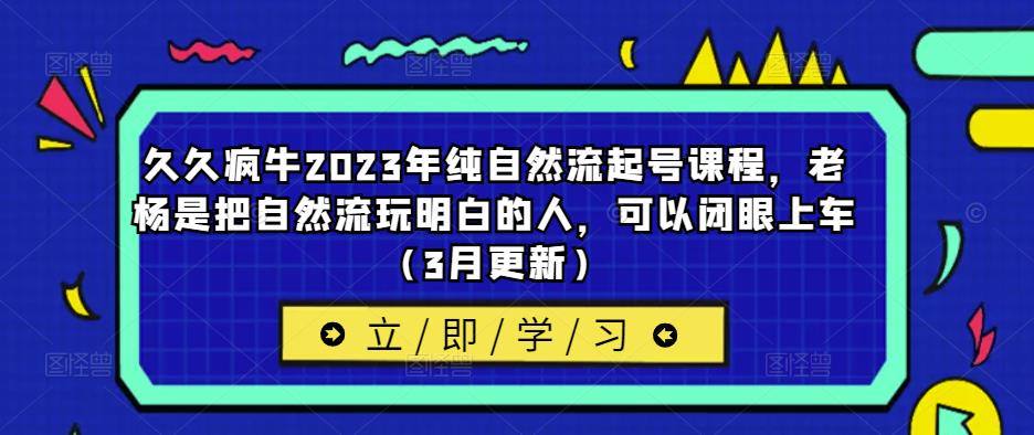 久久疯牛2023年纯自然流起号课程，老杨是把自然流玩明白的人，可以闭眼上车（3月更新）-全网第一网赚项目资源库-中赚网 & 中创网 & 冒泡网 & 福缘网 - 小本轻创业与优质加盟项目首选平台