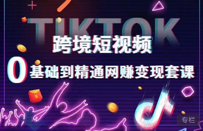跨境短视频TIKTOK 0基础到精通网赚变现套课，跨境短视频独立站带货变现技巧-全网第一网赚项目资源库-中赚网 & 中创网 & 冒泡网 & 福缘网 - 小本轻创业与优质加盟项目首选平台