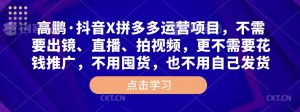 高鹏·抖音X拼多多运营项目,不需要出镜、直播、拍视频,不需要花钱推广,不用囤货,不用自己发货-全网第一网赚项目资源库-中赚网 & 中创网 & 冒泡网 & 福缘网 - 小本轻创业与优质加盟项目首选平台