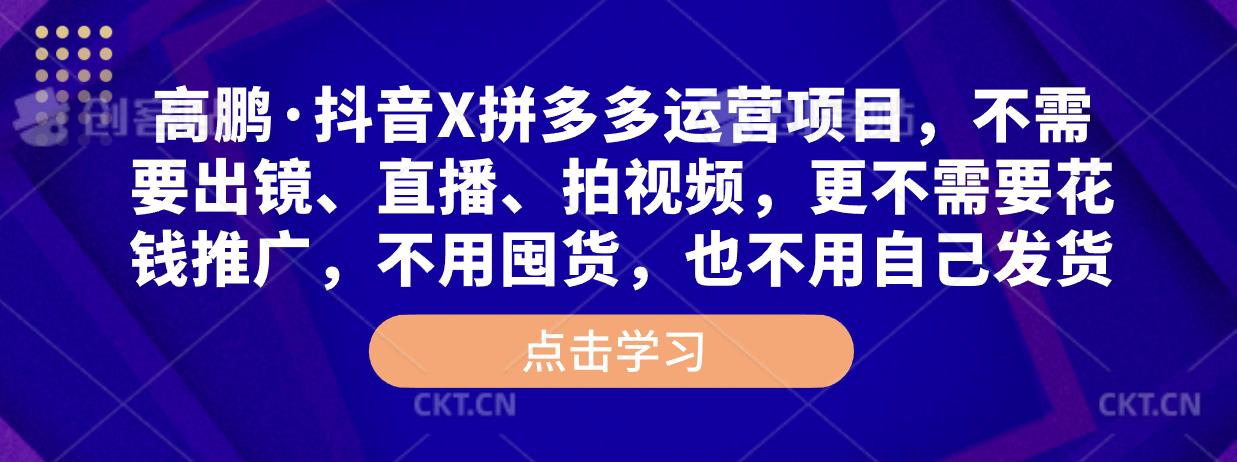 高鹏·抖音X拼多多运营项目，不需要出镜、直播、拍视频，不需要花钱推广，不用囤货，不用自己发货-全网第一网赚项目资源库-中赚网 & 中创网 & 冒泡网 & 福缘网 - 小本轻创业与优质加盟项目首选平台