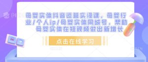 母婴实体抖音运营实操课,母婴行业/个人ip/母婴实体同城号,帮助母婴实体在短视频做出新增长-全网第一网赚项目资源库-中赚网 & 中创网 & 冒泡网 & 福缘网 - 小本轻创业与优质加盟项目首选平台