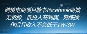 跨境电商项目脸书Facebook商城无货源,低投入高利润,熟练操作后月收入不会低于1W-3W-全网第一网赚项目资源库-中赚网 & 中创网 & 冒泡网 & 福缘网 - 小本轻创业与优质加盟项目首选平台