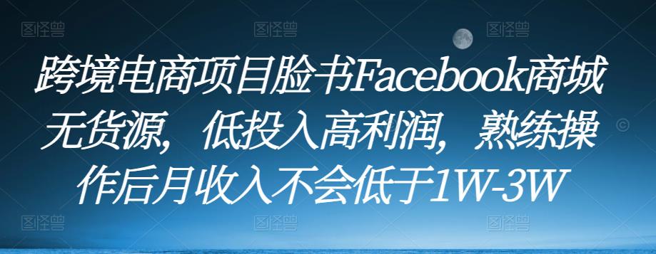 跨境电商项目脸书Facebook商城无货源，低投入高利润，熟练操作后月收入不会低于1W-3W-全网第一网赚项目资源库-中赚网 & 中创网 & 冒泡网 & 福缘网 - 小本轻创业与优质加盟项目首选平台