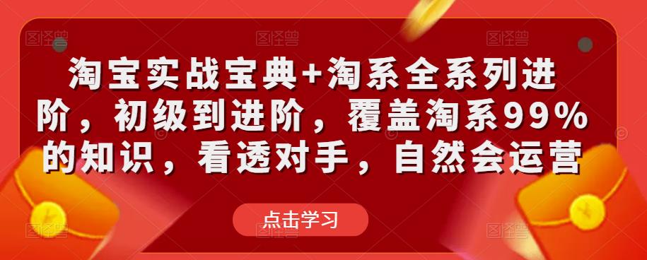 淘宝实战宝典+淘系全系列进阶，初级到进阶，覆盖淘系99%的知识，看透对手，自然会运营-全网第一网赚项目资源库-中赚网 & 中创网 & 冒泡网 & 福缘网 - 小本轻创业与优质加盟项目首选平台