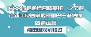 1688诚信通运营精英班,17节课让新手快速掌握阿里巴巴诚信通店铺运营-全网第一网赚项目资源库-中赚网 & 中创网 & 冒泡网 & 福缘网 - 小本轻创业与优质加盟项目首选平台