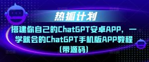热狐计划·搭建你自己的ChatGPT安卓APP,一学就会的ChatGPT手机版APP教程(带源码)-全网第一网赚项目资源库-中赚网 & 中创网 & 冒泡网 & 福缘网 - 小本轻创业与优质加盟项目首选平台