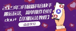 2023年3月最新抖音快手搬运玩法,简单操作包过dou+【详细玩法教程】-全网第一网赚项目资源库-中赚网 & 中创网 & 冒泡网 & 福缘网 - 小本轻创业与优质加盟项目首选平台