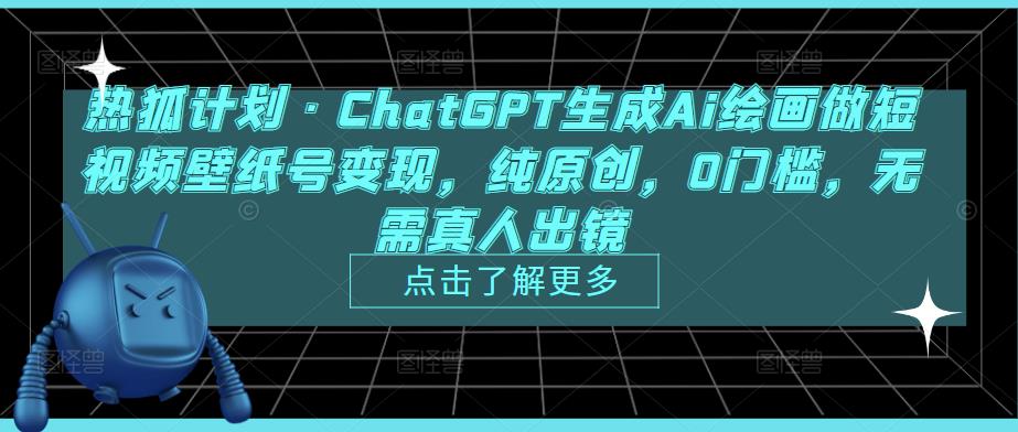 热狐计划·ChatGPT生成Ai绘画做短视频壁纸号变现，纯原创，0门槛，无需真人出镜-全网第一网赚项目资源库-中赚网 & 中创网 & 冒泡网 & 福缘网 - 小本轻创业与优质加盟项目首选平台