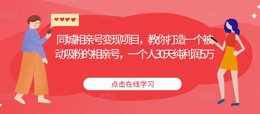 同城相亲号变现项目，教你打造一个被动吸粉的相亲号，一个人30天纯利润5万-全网第一网赚项目资源库-中赚网 & 中创网 & 冒泡网 & 福缘网 - 小本轻创业与优质加盟项目首选平台
