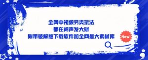 全网中视频另类玩法,都在闷声发大财,附带破解版下载软件加全网最大素材库-全网第一网赚项目资源库-中赚网 & 中创网 & 冒泡网 & 福缘网 - 小本轻创业与优质加盟项目首选平台