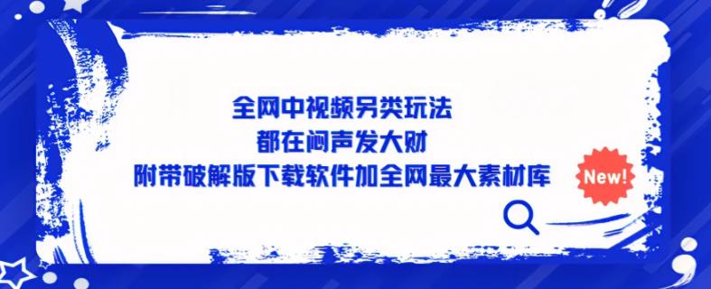 全网中视频另类玩法，都在闷声发大财，附带破解版下载软件加全网最大素材库-全网第一网赚项目资源库-中赚网 & 中创网 & 冒泡网 & 福缘网 - 小本轻创业与优质加盟项目首选平台
