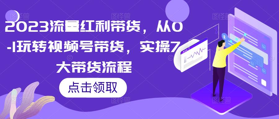 2023流量红利带货，从0-1玩转视频号带货，实操7大带货流程-全网第一网赚项目资源库-中赚网 & 中创网 & 冒泡网 & 福缘网 - 小本轻创业与优质加盟项目首选平台