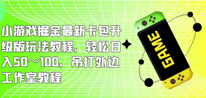小游戏掘金最新卡包升级版玩法教程，轻松日入50～100，吊打外边工作室教程-全网第一网赚项目资源库-中赚网 & 中创网 & 冒泡网 & 福缘网 - 小本轻创业与优质加盟项目首选平台