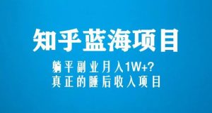 知乎蓝海玩法,躺平副业月入1W+,真正的睡后收入项目(6节视频课)-全网第一网赚项目资源库-中赚网 & 中创网 & 冒泡网 & 福缘网 - 小本轻创业与优质加盟项目首选平台