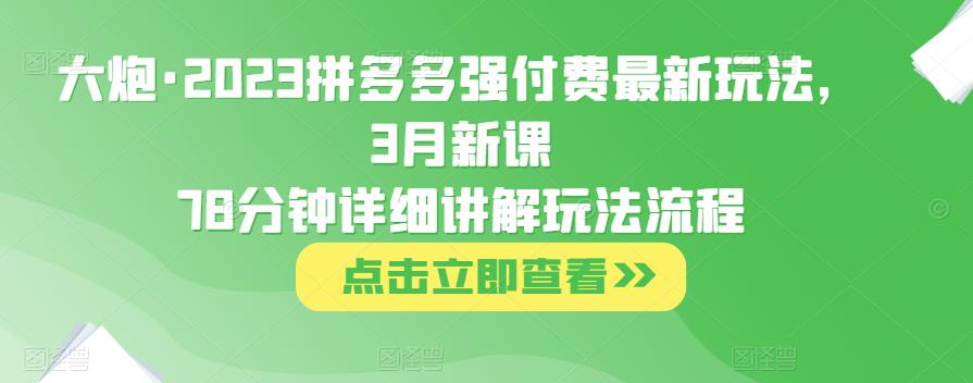 大炮·2023拼多多强付费最新玩法，3月新课​78分钟详细讲解玩法流程-全网第一网赚项目资源库-中赚网 & 中创网 & 冒泡网 & 福缘网 - 小本轻创业与优质加盟项目首选平台