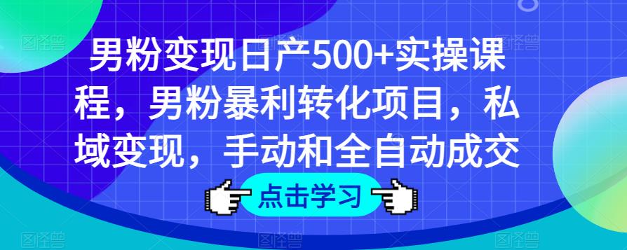 男粉变现日产500+实操课程，男粉暴利转化项目，私域变现，手动和全自动成交-全网第一网赚项目资源库-中赚网 & 中创网 & 冒泡网 & 福缘网 - 小本轻创业与优质加盟项目首选平台