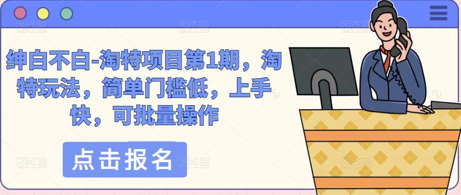 绅白不白-淘特项目第1期，淘特玩法，简单门槛低，上手快，可批量操作-全网第一网赚项目资源库-中赚网 & 中创网 & 冒泡网 & 福缘网 - 小本轻创业与优质加盟项目首选平台