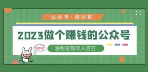 2023公众号培训班,2023做个赚钱的公众号,涨粉变现年入百万!-全网第一网赚项目资源库-中赚网 & 中创网 & 冒泡网 & 福缘网 - 小本轻创业与优质加盟项目首选平台