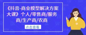 《抖音-商业模型解决方案大课》个人/零售商/服务商/生产商/农商-全网第一网赚项目资源库-中赚网 & 中创网 & 冒泡网 & 福缘网 - 小本轻创业与优质加盟项目首选平台