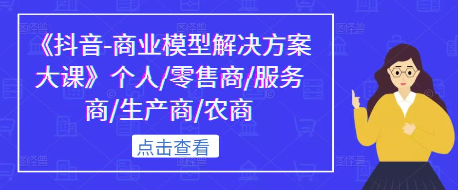 《抖音-商业模型解决方案大课》个人/零售商/服务商/生产商/农商-全网第一网赚项目资源库-中赚网 & 中创网 & 冒泡网 & 福缘网 - 小本轻创业与优质加盟项目首选平台