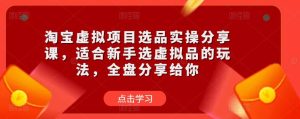 淘宝虚拟项目选品实操分享课,适合新手选虚拟品的玩法,全盘分享给你-全网第一网赚项目资源库-中赚网 & 中创网 & 冒泡网 & 福缘网 - 小本轻创业与优质加盟项目首选平台