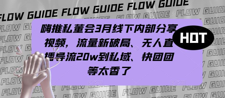 嗨推私董会3月线下内部分享视频，流量新破局、无人直播导流20w到私域、快团团等太香了-全网第一网赚项目资源库-中赚网 & 中创网 & 冒泡网 & 福缘网 - 小本轻创业与优质加盟项目首选平台