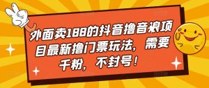 外面卖188的抖音撸音浪项目最新撸门票玩法,需要千粉,不封号!-全网第一网赚项目资源库-中赚网 & 中创网 & 冒泡网 & 福缘网 - 小本轻创业与优质加盟项目首选平台