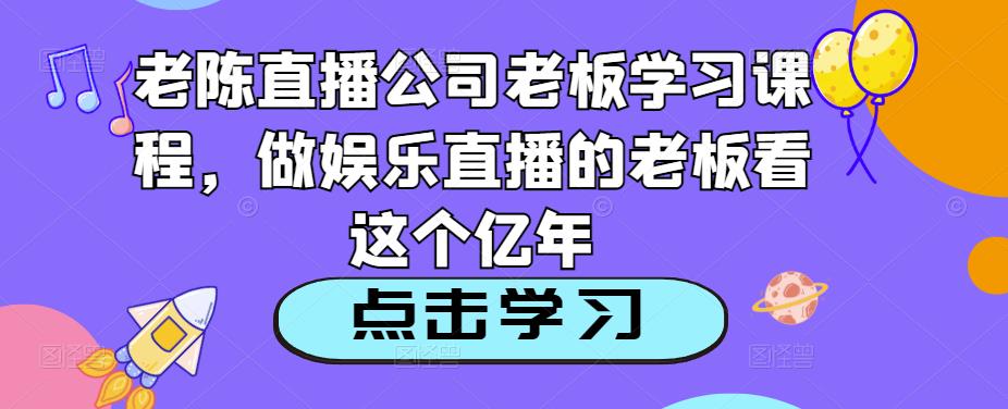 老陈直播公司老板学习课程，做娱乐直播的老板看这个-全网第一网赚项目资源库-中赚网 & 中创网 & 冒泡网 & 福缘网 - 小本轻创业与优质加盟项目首选平台