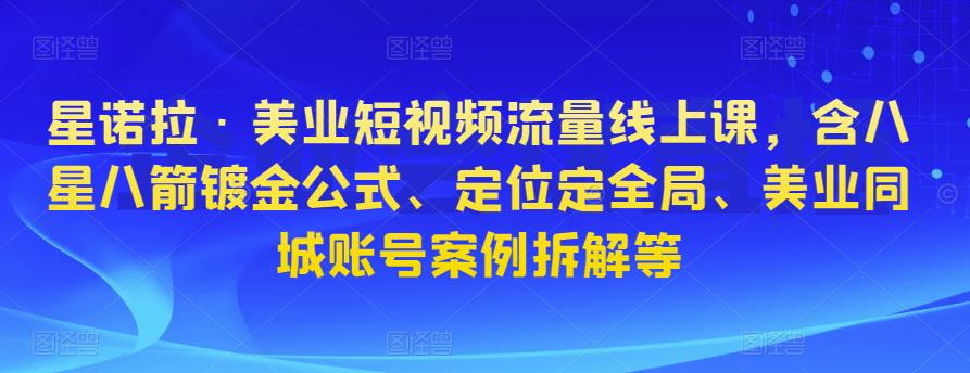 星诺拉·美业短视频流量线上课，含八星八箭镀金公式、定位定全局、美业同城账号案例拆解等-全网第一网赚项目资源库-中赚网 & 中创网 & 冒泡网 & 福缘网 - 小本轻创业与优质加盟项目首选平台