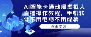 AI智能卡通动漫虚拟人直播操作教程,手机软件不用电脑不用绿幕-全网第一网赚项目资源库-中赚网 & 中创网 & 冒泡网 & 福缘网 - 小本轻创业与优质加盟项目首选平台
