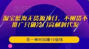 淘宝蓝海无货源项目,不囤货不推广只做冷门高利润代发,花一半时间赚10倍钱-全网第一网赚项目资源库-中赚网 & 中创网 & 冒泡网 & 福缘网 - 小本轻创业与优质加盟项目首选平台