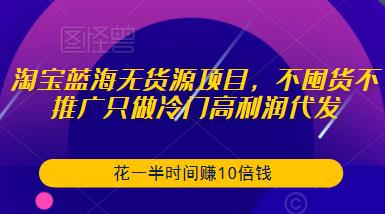淘宝蓝海无货源项目，不囤货不推广只做冷门高利润代发，花一半时间赚10倍钱-全网第一网赚项目资源库-中赚网 & 中创网 & 冒泡网 & 福缘网 - 小本轻创业与优质加盟项目首选平台